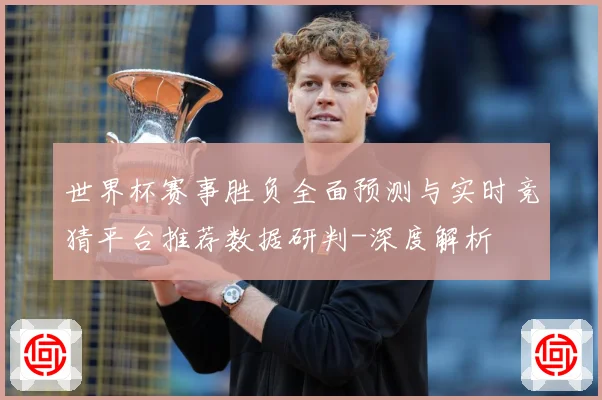 世界杯赛事胜负全面预测与实时竞猜平台推荐数据研判-深度解析