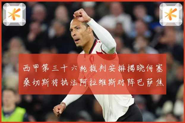 西甲第三十六轮裁判安排揭晓何塞桑切斯将执法阿拉维斯对阵巴萨焦战术观察-深度解析