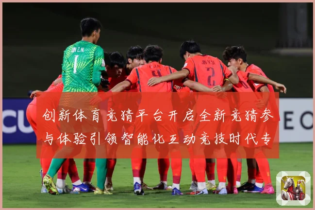 创新体育竞猜平台开启全新竞猜参与体验引领智能化互动竞技时代专题观察-深度解析