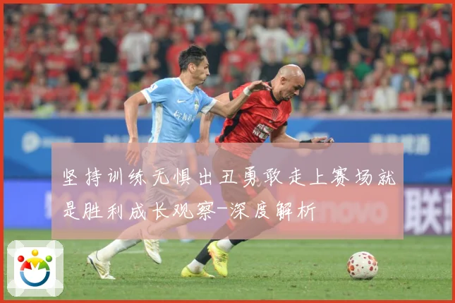 坚持训练无惧出丑勇敢走上赛场就是胜利成长观察-深度解析