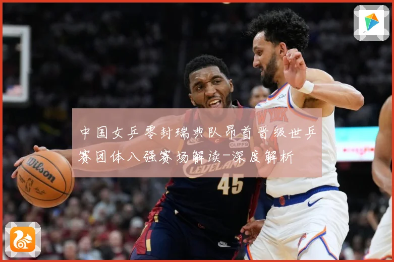 中国女乒零封瑞典队昂首晋级世乒赛团体八强赛场解读-深度解析