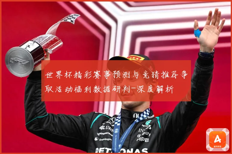 世界杯精彩赛事预测与竞猜推荐争取活动福利数据研判-深度解析