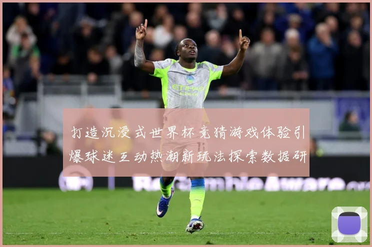打造沉浸式世界杯竞猜游戏体验引爆球迷互动热潮新玩法探索数据研判-深度解析