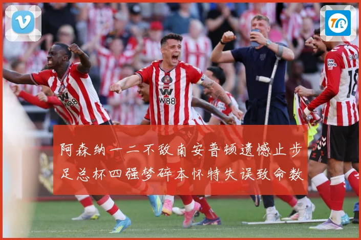 阿森纳一二不敌南安普顿遗憾止步足总杯四强梦碎本怀特失误致命数据研判-深度解析