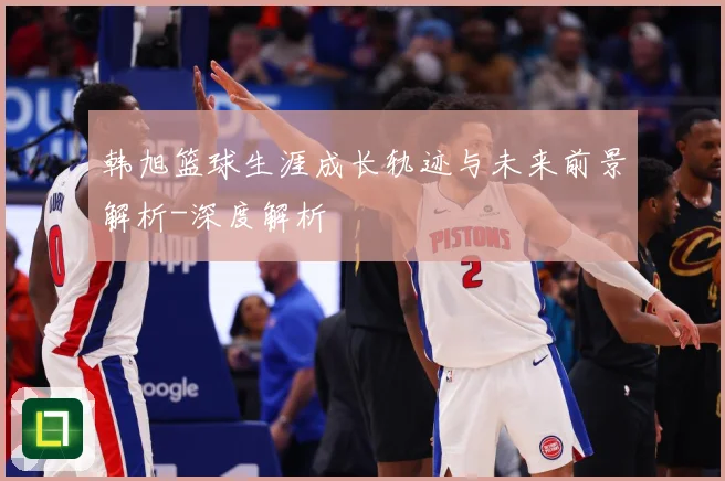 韩旭篮球生涯成长轨迹与未来前景解析-深度解析