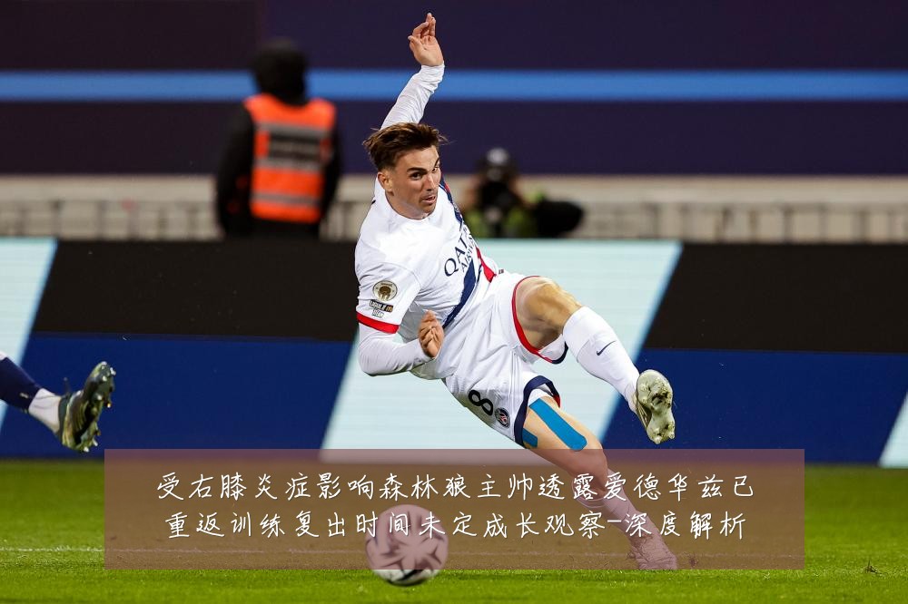 受右膝炎症影响森林狼主帅透露爱德华兹已重返训练复出时间未定成长观察-深度解析