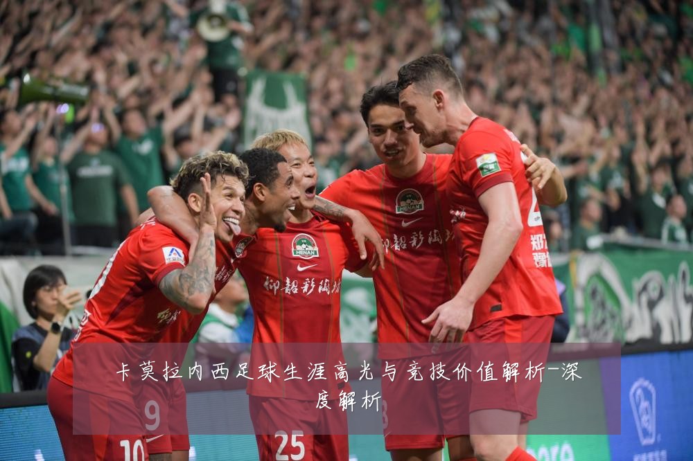 卡莫拉内西足球生涯高光与竞技价值解析-深度解析