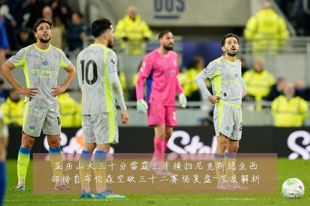 亚历山大三十分雷霆三季横扫尼克斯稳坐西部榜首布伦森空砍三十二赛场复盘-深度解析
