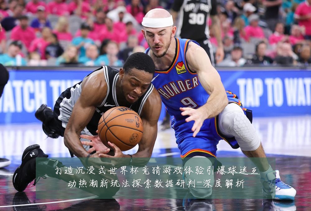 打造沉浸式世界杯竞猜游戏体验引爆球迷互动热潮新玩法探索数据研判-深度解析