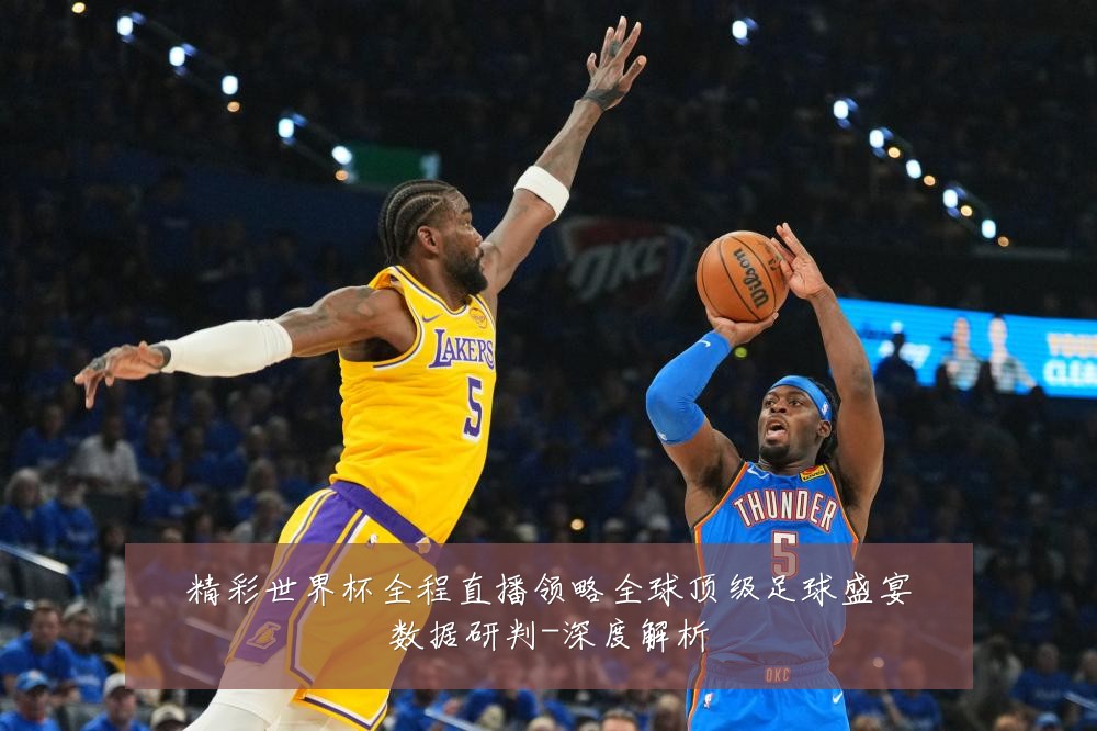 精彩世界杯全程直播领略全球顶级足球盛宴数据研判-深度解析